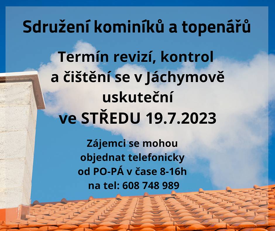Termín revizí, kontrol a čištění se uskuteční ve STŘEDU 19.7.2023. 
SDRUŽENÍ KOMINÍKŮ A TOPENÁŘŮ bude provádět v naši obci následující služby:
1.      Kontrolu a čištění komínu dle zákona č.34/2016 Sb. a č. 320/2015 Sb. za cenu 550,-
2.      Jednoroční pravidelné čištění plynového kotle (nezahrnuje revizi) za cenu 550,- 
3.      Revizi kotle na tuhá paliva za cenu 1.100,-
Dále nabízí služby:
·         Vložkování komínu
·         Frézování komínu
Zájemci se mohou objednat telefonicky od PO-PÁ v čase 8-16h na tel: 608 748 989.
Více info na webu: https://1url.cz/7uuJX