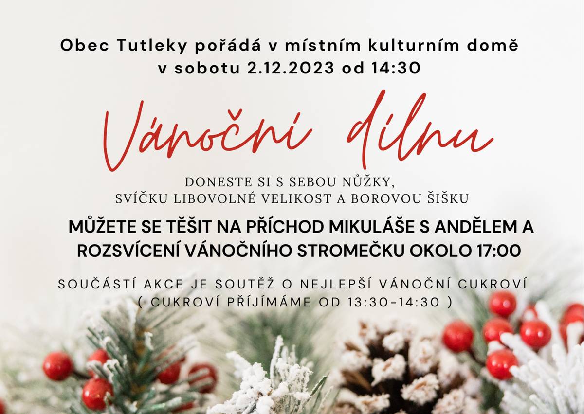 Obec Tutleky pořádá v místním kulturním domě v sobotu 2.12. VÁNOČNÍ DÍLNU od 14:30. Doneste si s sebou nůžky, svíčku libovolné velikosti a borovou šišku. Můžete se těšit na příchod Mikuláše s andělem a rozsvícení vánočního stromečku okolo 17:00. Součástí akce je soutěž o nejlepší vánoční cukroví.