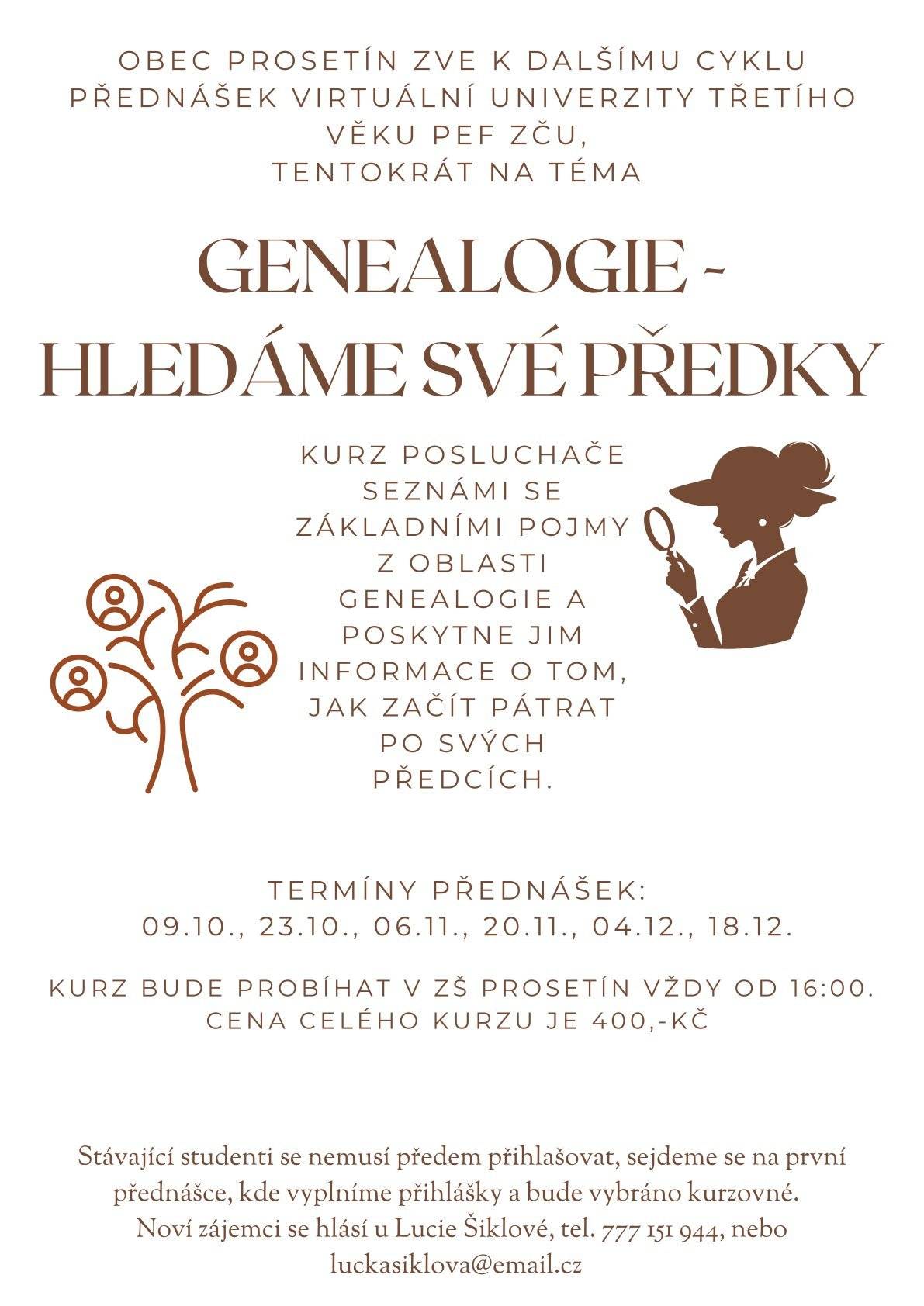 Obec Prosetín Vás srdečně zve na další cyklus přednášek virtuální univerzity třetího věku PEF ZČU, tentokrát na téma: "GENEALOGIE - HLEDÁME SVÉ PŘEDKY". 
Univerzita bude probíhat v Základní škole Prosetín vždy od 16:00 hodin a to v termínech: 9.10., 23.10., 6.11., 20.11., 4.12., 18.12.
Stávající studenti se nemusí předem hlásit, sejdeme se na první lekci, kde vyplníme přihlášky a bude vybráno kurzovné. 
Noví zájemci se mohou hlásit u p. Lucie Šiklové na tel. č.: 777 151 944 nebo na luckasiklova@email.cz.