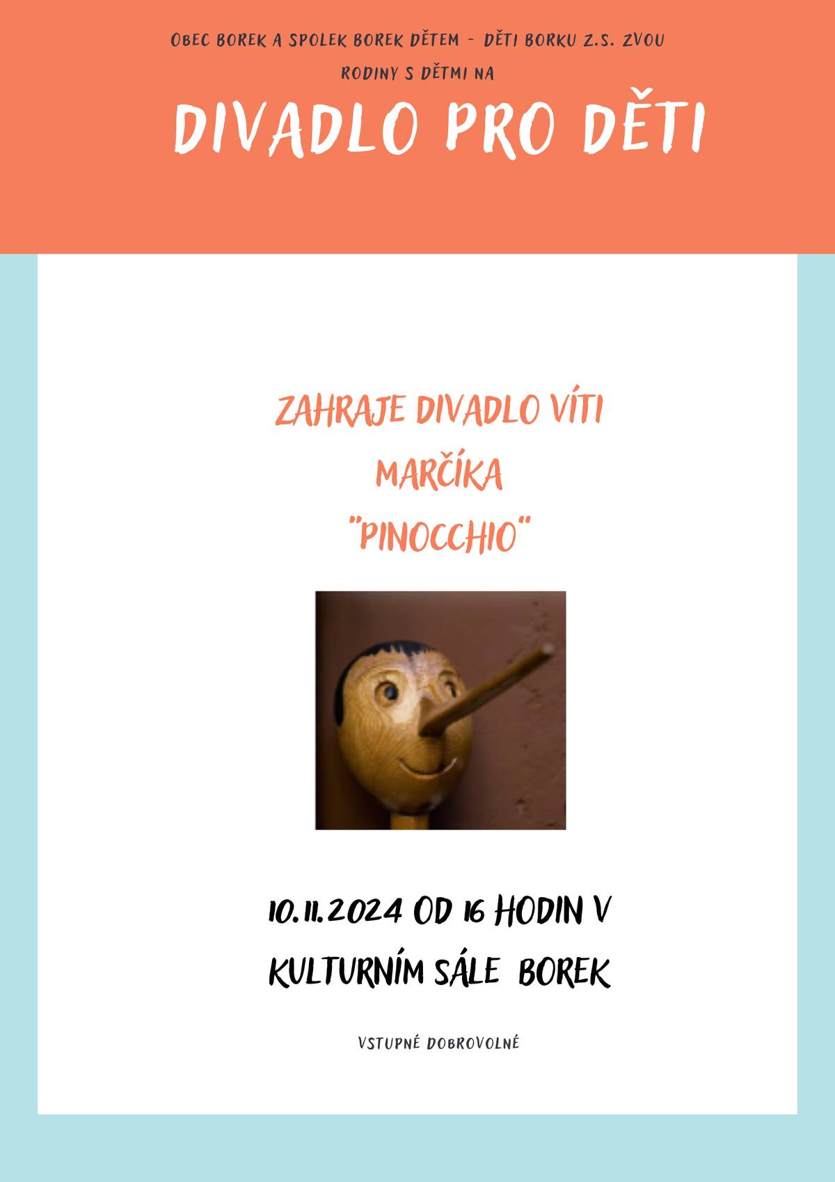 Dobrý den všem. Dovolte mi, abych Vás a Vaše děti pozval jménem obecního úřadu Borek a Spolku Borek dětem - děti Borku na dětské divadelní představení "PINOCCHIO" v podání Divadla Víti Marčíka, které se uskuteční v neděli 10.listopadu 2024 od 16 hodin ve společenském sále Borek. Bližší informace naleznete na přiloženém letáku. S přáním hezkého dne Jaroslav Novák - starosta obce Borek.