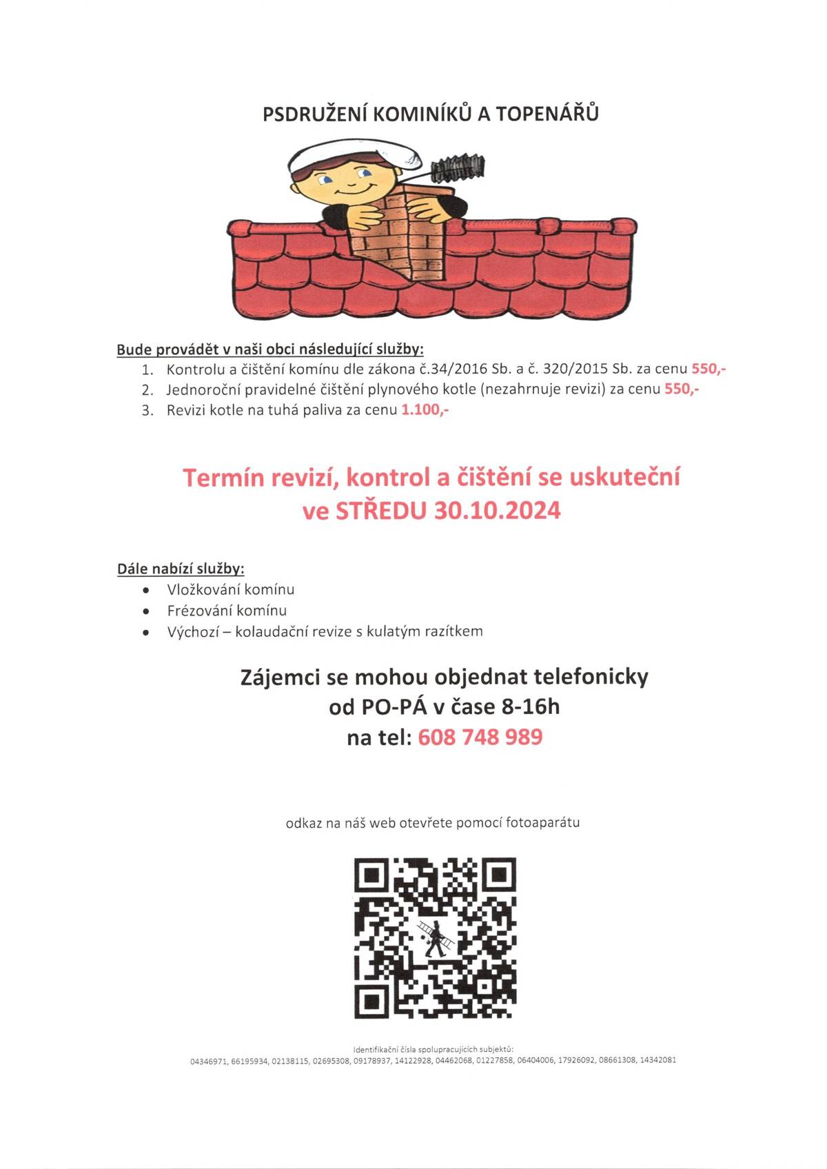 Vážení občané
Sdružení kominíků a topenářů Bude provádět v naší obci ve STŘEDU dne 30.10. požadované kontroly a čištění komínů dle zákonu č. 34/2016 Sb. za 550 Kč, čištění plynových kotlů za 550 Kč a revize kotlů na tuhá paliva za 1.100 Kč. Dále nabízí vložkování a frézování komínů. Objednávky na tel:608 748 989