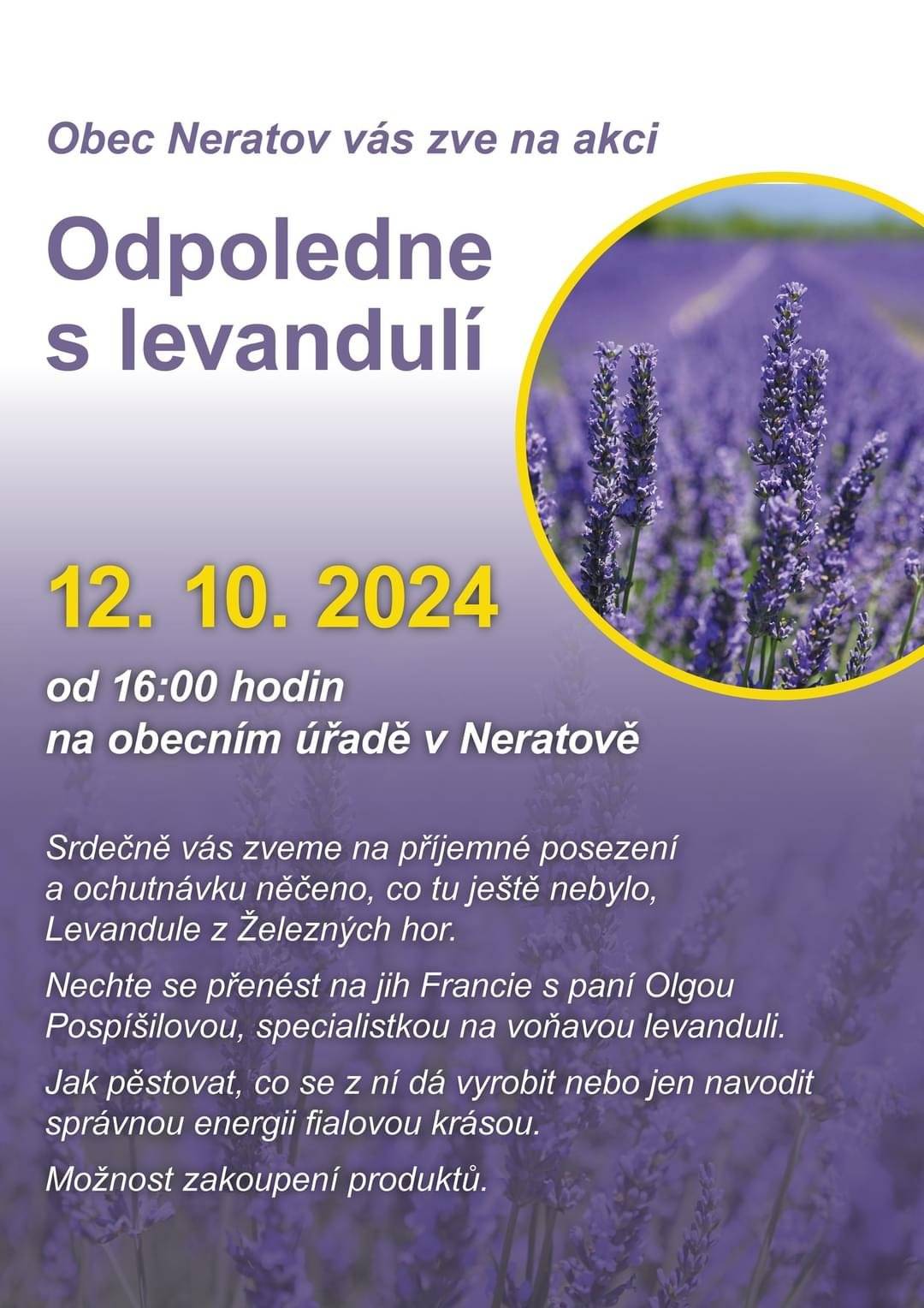 PŘIPOMÍNÁME Odpoledne s levandulí 
12. 10. 2024 od 16 hodin na OÚ Neratov 
Nechte se přenést na jih Francie s paní Olgou Pospíšilovou, specialistkou na voňavou levanduli. 
Jak pěstovat, co se z ní dá vyrobit nebo jen navodit správnou energii fialovou krásou. 
Možnost zakoupení produktů.
Občerstvení zajištěno.