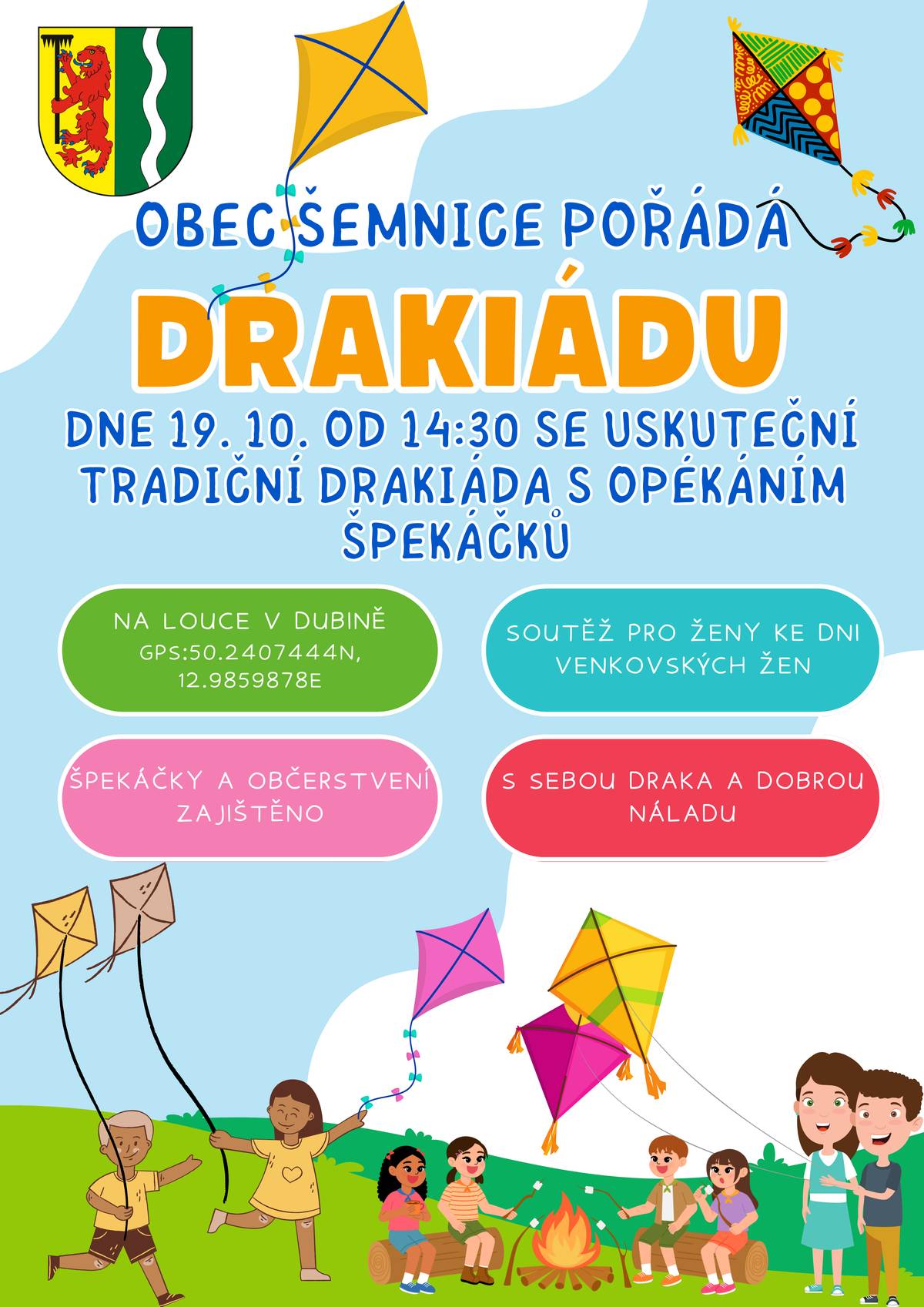 Obec Šemnice vás zve na tradiční drakiádu     Dne 19.10.2024 od 14:30 hod. se uskuteční tradiční drakiáda s opékáním buřtů. Na místě bude soutěž pro ženy ke dni venkovských žen. Celá akce se uskuteční tradičně na louce mezi Dubinou a Šemnicí : GPS:50.2407444N, 12.9859878E.     Špekáčky a drobné občerstvení bude zajištěno. S sebou draka a dobrou náladu.     Josef Fiala starosta obce Šemnice