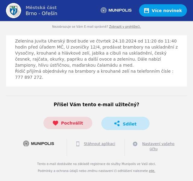 Zelenina Juvita Uherský Brod bude ve čtvrtek 24.10.2024 od 11:20 do 11:40 hodin před úřadem MČ, U zvoničky 12/4, prodávat brambory na uskladnění z Vysočiny, krouhané a hlávkové zelí, jablka a cibuli na uskladnění, český česnek, rajčata, okurky, papriku a další ovoce a zeleninu. Dále nabízí žampiony, hlívu ústřičnou, maďarskou čalamádu a med.Řidič přijímá objednávky na brambory a krouhané zelí na telefonním čísle : 777 897 272.