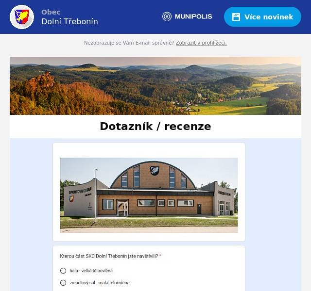 Využili jste už Sportovně kulturní centrum v Dolním Třeboníně? (hala, zrcadlový sál, sauna, restaurace)Ke zkvalitnění služeb Vás žádáme, o vyplnění krátkého anonymního dotazníku. odkaz na dotazník zde: https://docs.google.com/forms/d/e/1FAIpQLSfk1tU-6oD4tB0IVM4RqT9IqpO2uTwx73rTmtAW2ty6M-JZ7w/viewform  děkujeme