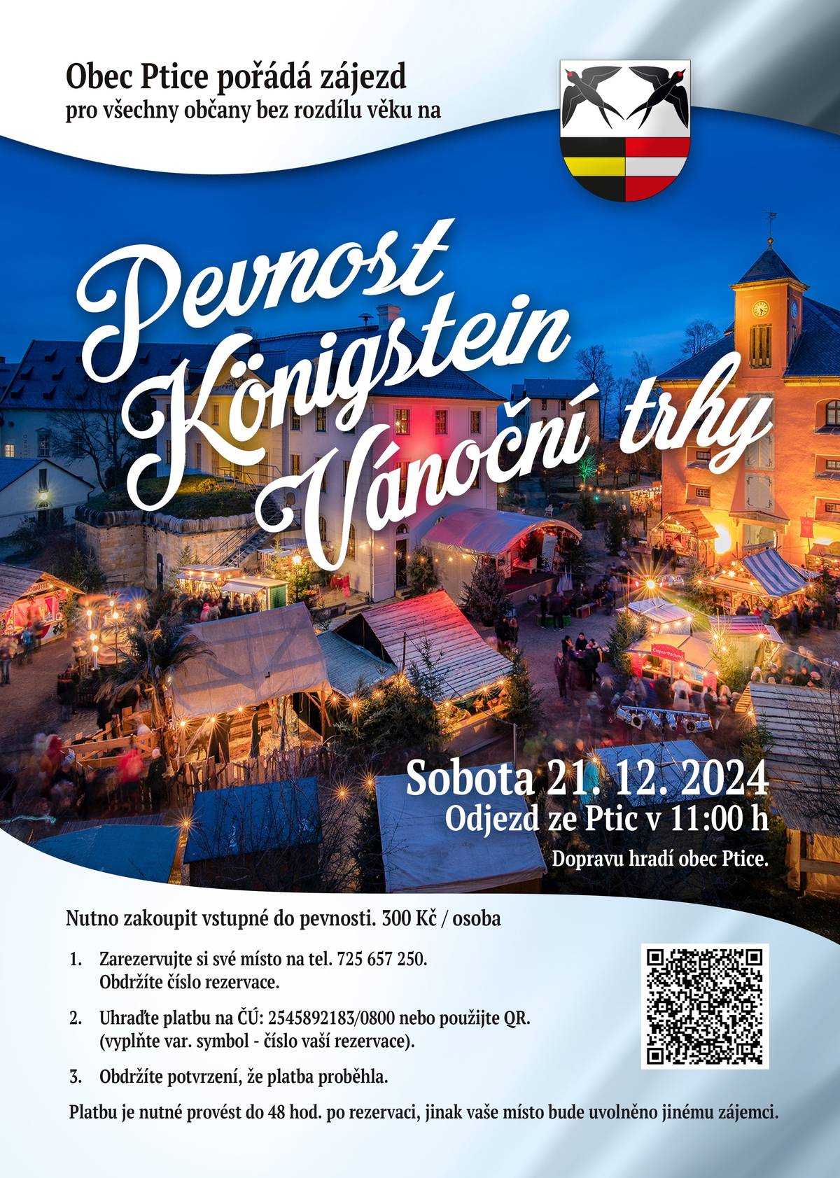 Vážení spoluobčané,      Obec Ptice pořádá zájezd pro všechny občany bez rozdílu věku na PEVNOST KÖNIGSTEIN - VÁNOČNÍ TRHY. Odjezd ze Ptic je naplánován na 11:00 hodin dne 21. 12. 2024. Dopravu hradí obec Ptice. Nutno zakoupit vstupné do pevnosti. Další informace a pokyny pro rezervaci najdete v příloze.   Budeme se těšit na společný předvánočný výlet! Mgr. Jarmila Klomínková Předsedkyně kulturní komise