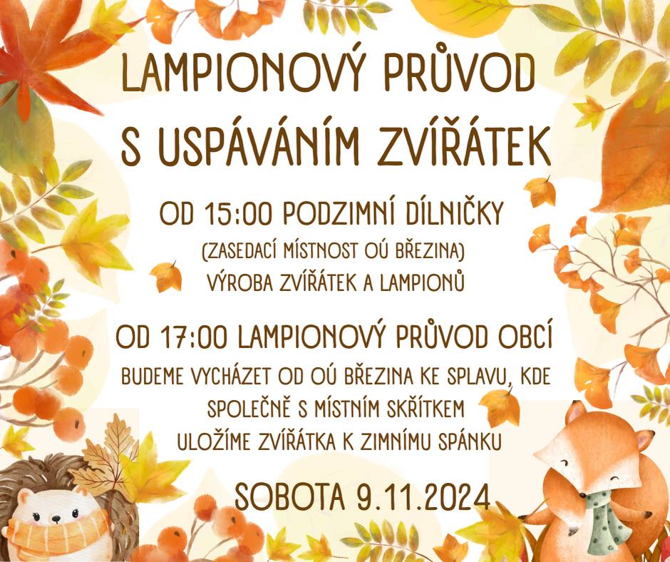 KDY: sobota 9.11.2024  od 15:00 hodin podzimní dílničky (zasedací místnost obecního úřadu)-výroba zvířátek a lampionů  od 17:00 hodin lampionový průvod obcí-budeme vycházet od obecního úřadu ke splavu, kde společně s místním skřítkem uložíme zvířátka k zimnímu spánku