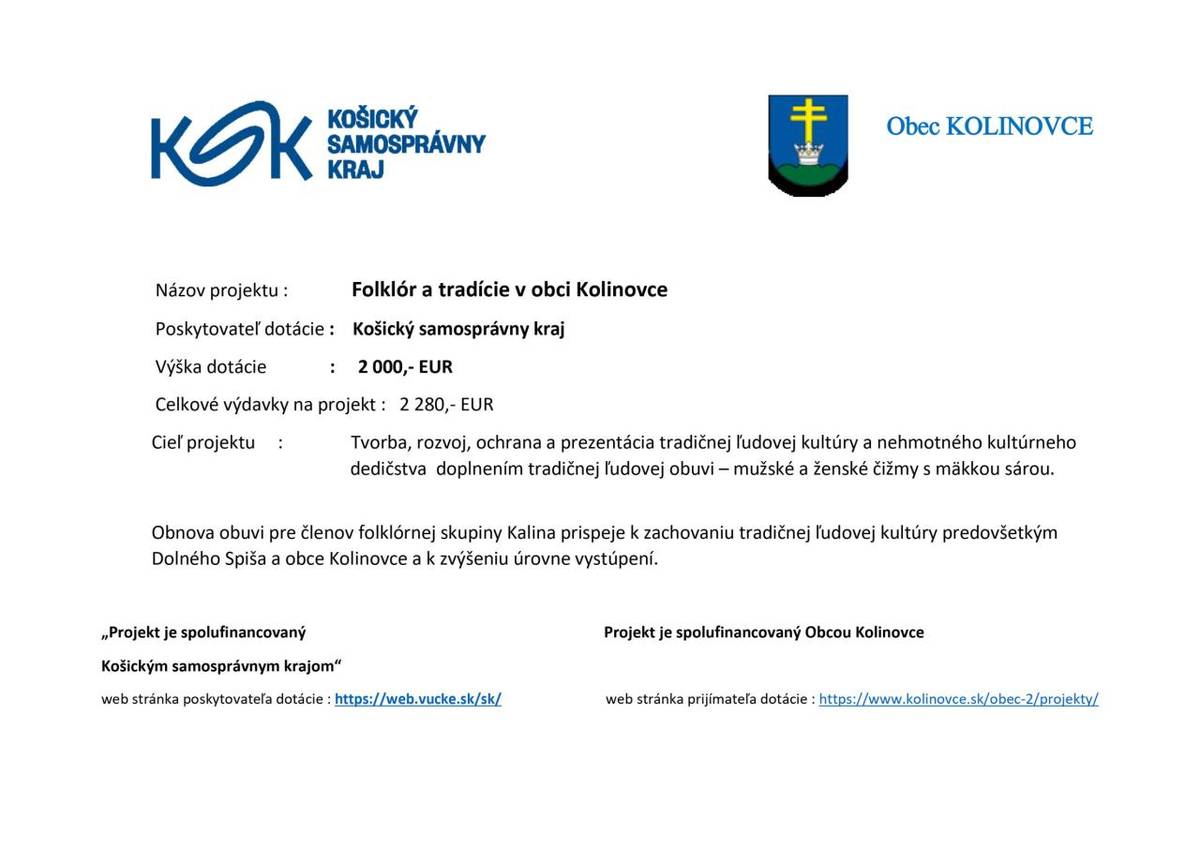 Stav projektu - ukončený 10/2024            Projekt je zameraný na tvorbu, rozvoj, ochranu a prezentáciu tradičnej ľudovej kultúry. Cieľom je tradičná ľudová obuv - mužské a ženské čižmy pre členov Folklórnej skupiny Kalina.  Dotácia z VUC Košice - 2 000,- eur  Vlastné zdroje obce Kolinovce - 280,-