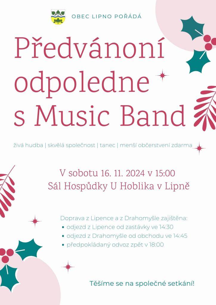 V sobotu 16.11.2024 od 15.00 hodin se na sále v KD Lipno koná předvánoční odpoledne s "Music Band".   Vstup zdarma včetně malého občerstvení.  Pro občany s Lipence a Drahomyšle je zajištěna doprava tam i zpět. Odjezd z Lipenec od zastávky ve 14.30 hodin, odjezd z Drahomyšle od obchodu ve 14.45 hod