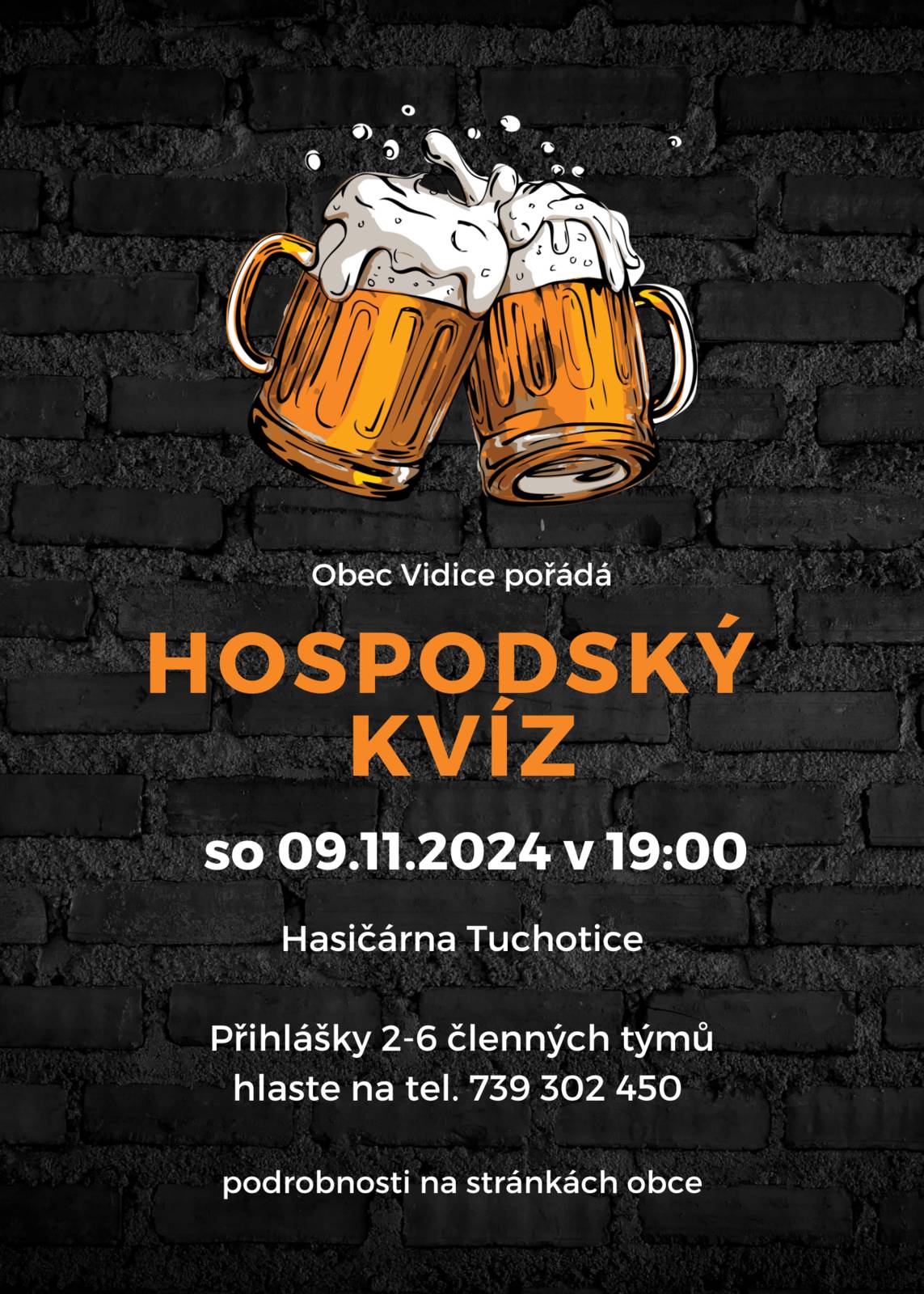 Datum konání:  9.11.2024   Obec Vidice Vás zve Hospodský kvíz - 2 kolo.  Sobota 9.11.2024 v 19:00  Opět jsou pro vás připraveny zajímavé otázky. Ceny pro 3 nejlepší týmy. 2 - 6 členné týmy prosím přihlašujte co nejdříve na tel. 739302450. Připište prosím počet osob a název týmu.  K pití a jídlu se bude podávat pivo, víno, limo a párky.  Startovné 80 Kč/osoba. Délka kolem 2 hod.