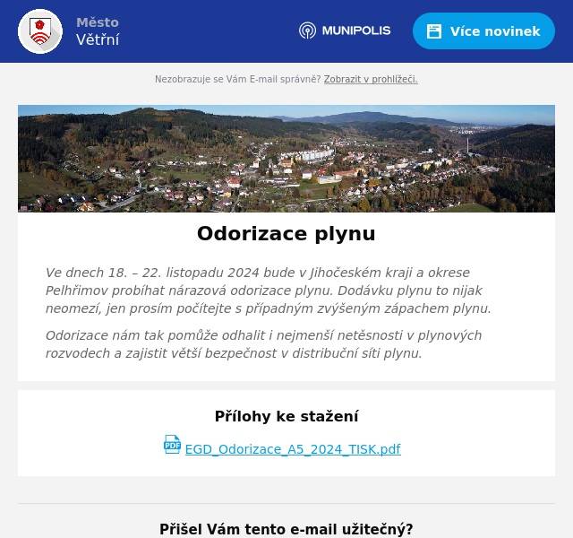 Ve dnech 18. – 22. listopadu 2024 bude v Jihočeském kraji a okrese Pelhřimov probíhat nárazová odorizace plynu. Dodávku plynu to nijak neomezí, jen prosím počítejte s případným zvýšeným zápachem plynu. Odorizace nám tak pomůže odhalit i nejmenší netěsnosti v plynových rozvodech a zajistit větší bezpečnost v distribuční síti plynu.