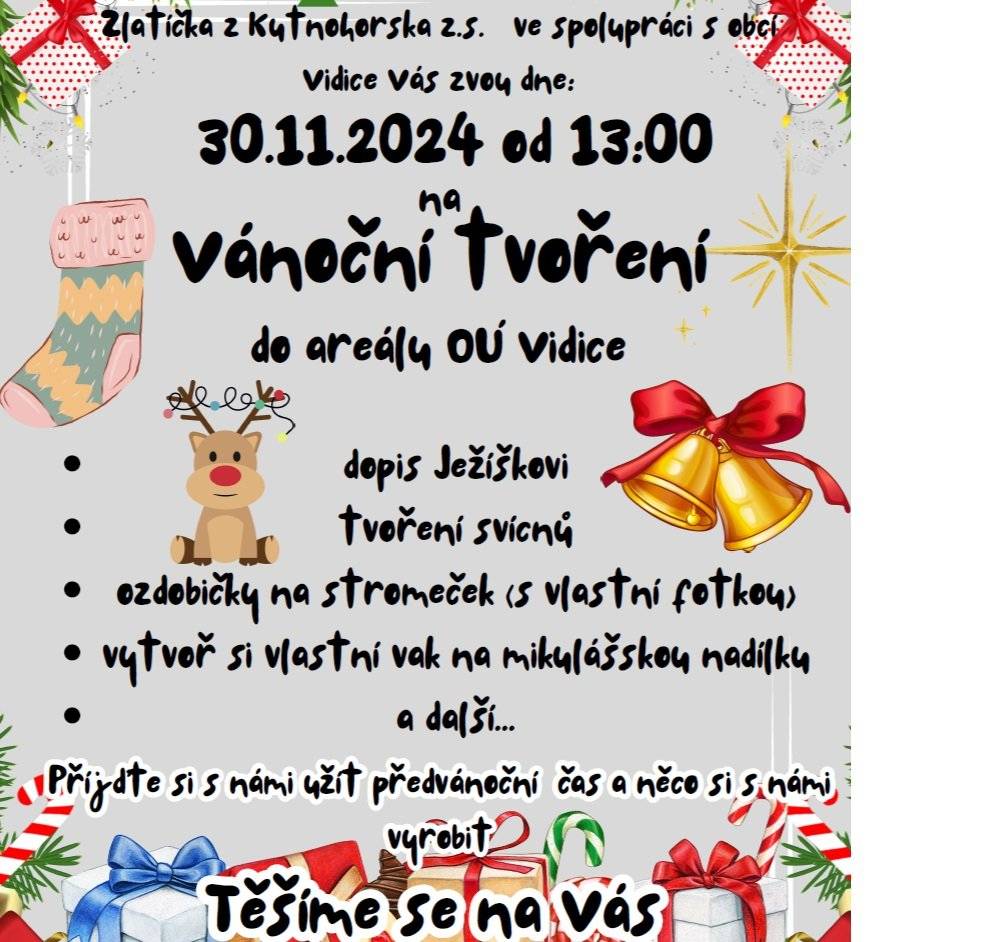 Datum konání:  30.11.2024    Zlatíčka z Kutnohorska z.s. ve spolupráci s obcí Vidice Vás zvou dne: 30.11.2024 od 13:00 na Vánoční tvoření do areálu OÚ Vidice   dopis Ježíškovi, tvoření svícnů ozdobičky na stromeček (s vlastní fotkou) vytvoř si vlastní vak na mikulášskou nadílku a další...   Příjďte si s námi užít předvánoční čas a něco si s námi vyrobit   Těšíme se na Vás