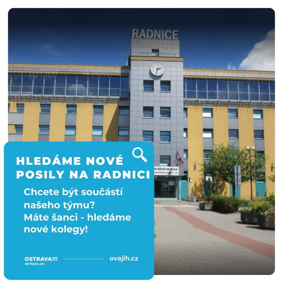 Chcete pracovat na radnici a podílet se na rozvoji největšího a nejlidnatějšího městského obvodu v Ostravě? Chcete s námi tvořit lepší Jih? Pak máte šanci! Úřad městského obvodu Ostrava-Jih hledá posily na odbory: - majetkový, - bytového a ostatního hospodářství, - sociální péče. Podrobnosti najdete na pracenaradnici.cz/nabidka-mestskych-obvodu/ostrava-jih/