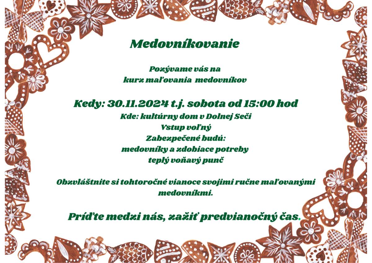 Pozývame vás na Kurz maľovania medovníkov   Kedy: 30.11.2024 od 15:00 hod  Kde: kultúrny dom v Dolnej Seči  Vstup voľný  Zabezpečené budú:  Medovníky a zdobiace potreby   Teplý voňavý punč  Príďte medzi nás, zažiť predvianočný čas.