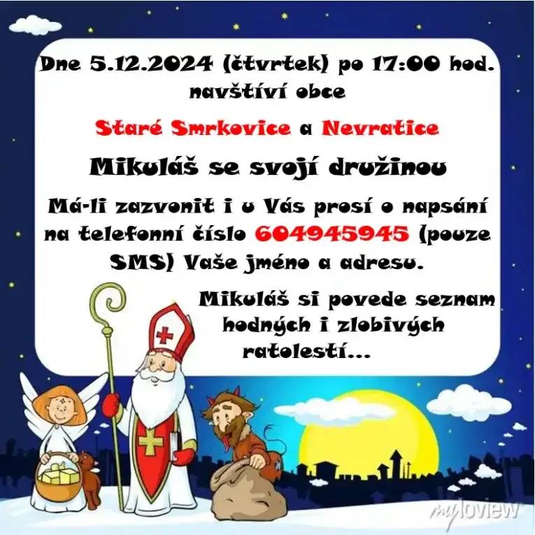 Dne 5.12.2024 (čtvrtek) po 17:00 hod. navštíví obce Staré Smrkovice a Nevratice Mikuláš se svojí družinou. Má-li zazvonit i u Vás prosí o napsání na telefonní číslo 604945945 (pouze SMS) Vaše jméno a adresu. Mikuláš si povede seznam hodných i zlobivých ratolestí…