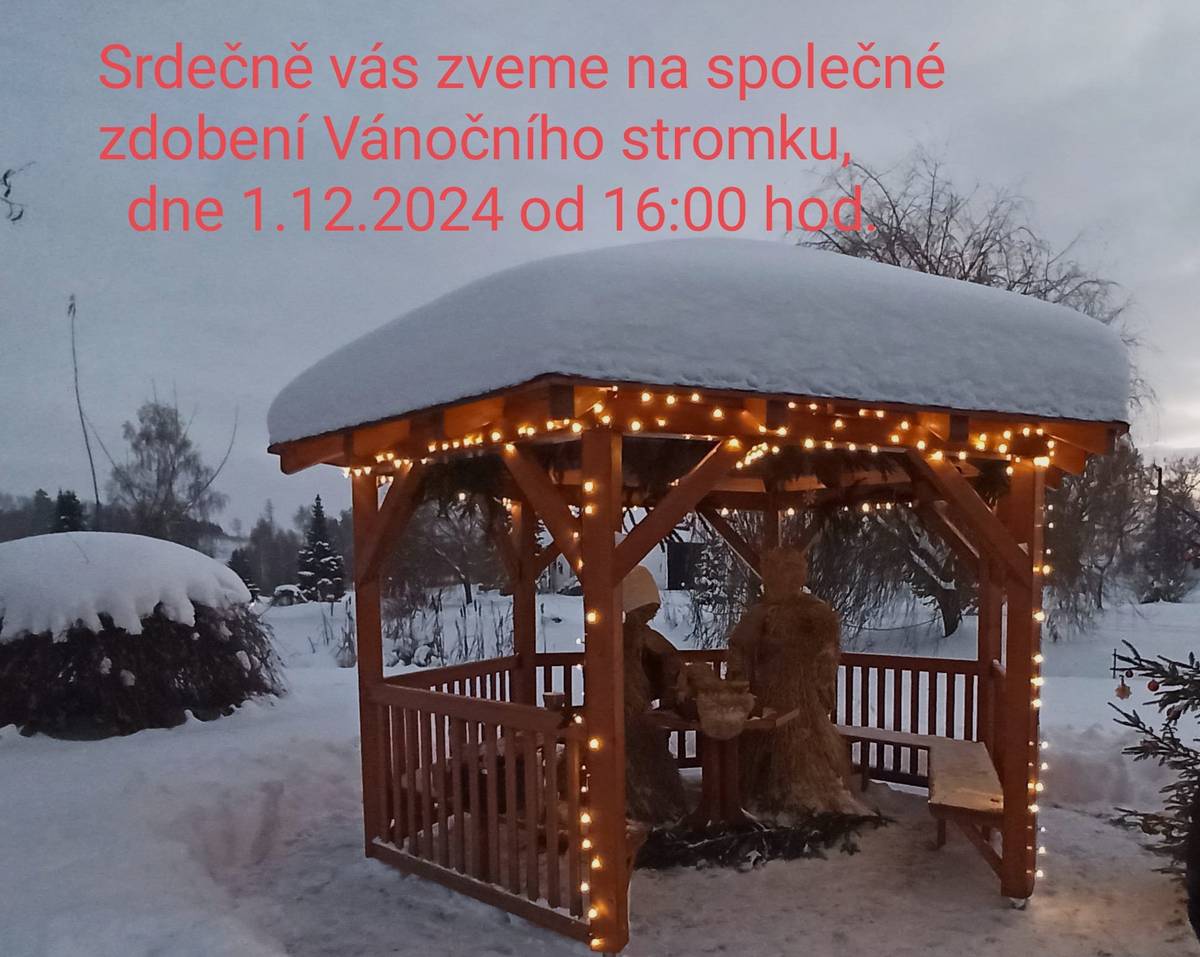 Jelikož děti vytvořily krásné ozdoby (dík za přípravu Blance Haasové), společně si jimi ozdobíme stromeček. Tímto vás zveme na první adventní neděli 1.12.2024 od 16:00 hod. k altánku na návsi. Program: Společné zdobení a rozsvícení stromečku. Teplé alko i nealko nápoje si doneste prosím vlastní, ať můžeme navzájem ochutvávat. Je to akce především pro děti, tak na ně prosím pamatujte. Následující program je volný a určitě by mohlo dojít i na zpěv koled. A připomínám, vezměte prskavky pro děti. Budeme se těšit. Štěpánka a spol.