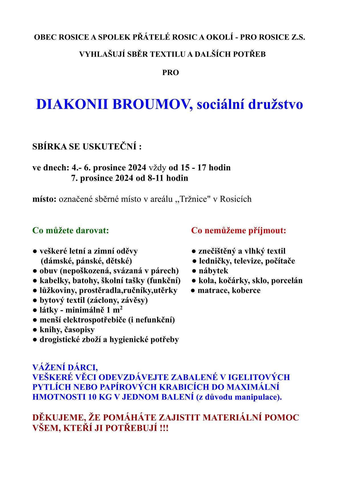 Připomínáme tři akce do konce tohoto týdne a jednu v týdnu následujícím:  Sbírka pro Diakonii Broumov - dnes 5.12. a zítra 6.12. od 15 do 17 hodin a v sobotu od 8 do 11 hodin v kanceláři Rosických trhů. Přijímáme oděvy letní i zimní ,pánské, dámské i dětské, obuv, kabelky, lůžkoviny, bytový textil, látky, menší elektrospotřebiče (i nefunkční), knihy a časopisy a drogistické zboží. Přijmout naopak nemůžeme ledničky, sporáky, počítače, znečištěný a vlhký textil, matrace, koberce, kola, kočárky, sklo anebo porcelán. Sbírku organizuje spole Přátelé Rosic - PRO Rosice, z.s. s podporou obce Rosice.   Adventní koncert v kostele svatého Václava v Rosicích - sobota 7.12. od 16 hodin. Vystoupí: Pěvecký sbor dětí a dospělých z Chrasti a širého okolí, Zvoneček, Naděje, Poslední šance, skupina HB a hosé. Vstupné dobrovolné a horký svařák jako bonus.   Zájezd do Prah na muzikál Les Misérables - Bídníci - sobota 7.12., odjezd v 10:30 od budovy OÚ Rosice, návrat ve večerních hodinách (čas na procházku vánoční Prahou), cena vstupenky a dopravy 600 Kč. Stále máme pár volných míst - vstupenky k zakoupení dnes do 17 hodin a zítra od 8 do 11:30 hodin na podatelně OÚ Rosice.   Domácí první pomoc aneb svátky v klidu - Komunitní centrum Rosice, čtvrtek 12.12. od 18 hodin. Přednáška na téma nejčastějších úrazů v domácnosti a o postupech při následné léčbě, které urychlí hojení. Přednášku a diskuzi vede Bc. Veronika Stryalová, všeobecná zdravotní sestra a specialistka na hojení ran. Vstupné dobrovolné.