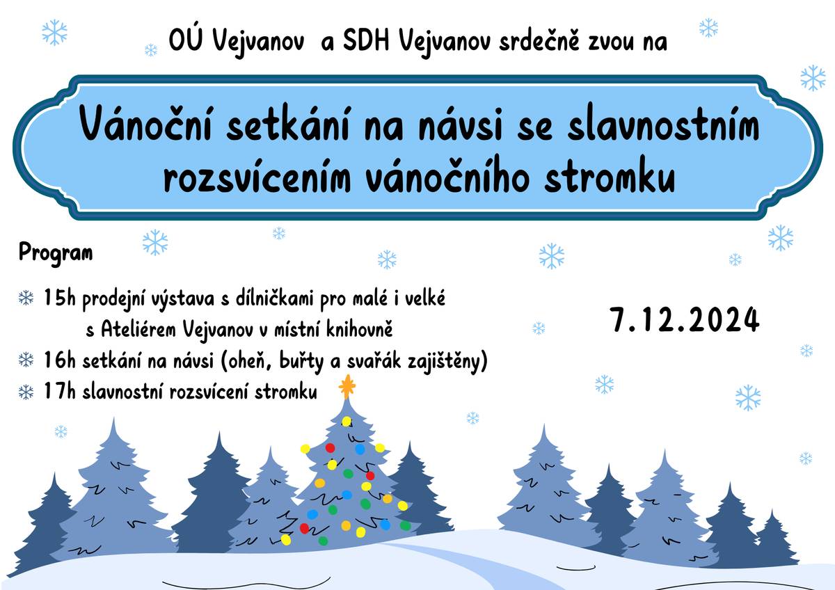 OÚ Vejvanov a SDH Vejvanov srdečně zvou na VÁNOČNÍ SETKÁNÍ NA NÁVSI SE SLAVNOSTNÍM ROZSVÍCENÍM VÁNOČNÍHO STROMKU, které se koná 7.12.2024. V 15:00-prodejní výstava s dílnou Ateliéru Vejvanov, 16:00-setkání na návsi(oheň, buřty, svařák), 17:00-rozsvícení vánočního stomku.
