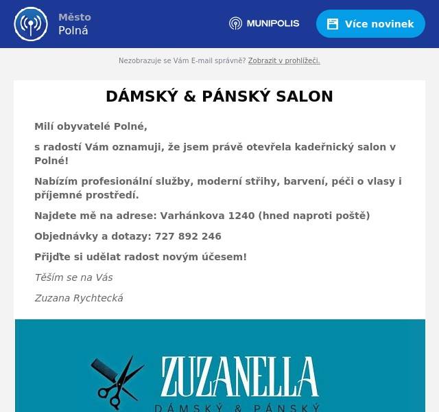 Milí obyvatelé Polné,  s radostí Vám oznamuji, že jsem právě otevřela kadeřnický salon v Polné! Nabízím profesionální služby, moderní střihy, barvení, péči o vlasy i příjemné prostředí.  Najdete mě na adrese: Varhánkova 1240 (hned naproti poště)  Objednávky a dotazy: 727 892 246  Přijďte si udělat radost novým účesem! Těším se na Vás Zuzana Rychtecká