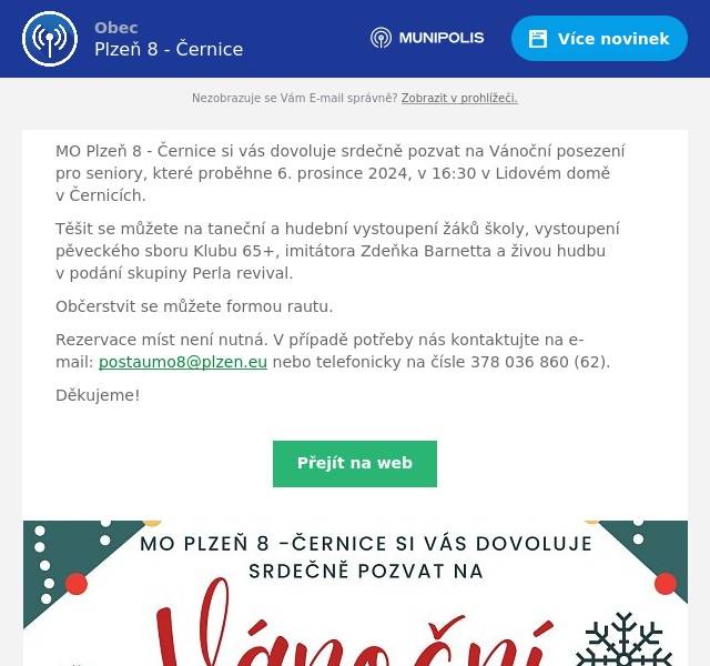 MO Plzeň 8 - Černice si vás dovoluje srdečně pozvat na Vánoční posezení pro seniory, které proběhne 6. prosince 2024, v 16:30 v Lidovém domě v Černicích. Těšit se můžete na taneční a hudební vystoupení žáků školy, vystoupení pěveckého sboru Klubu 65+, imitátora Zdeňka Barnetta a živou hudbu v podání skupiny Perla revival. Občerstvit se můžete formou rautu. Rezervace míst není nutná. V případě potřeby nás kontaktujte na e-mail: postaumo8@plzen.eu nebo telefonicky na čísle 378 036 860 (62). Děkujeme!