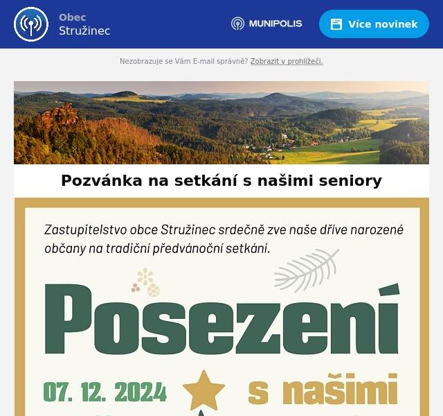  Zastupitelstvo obce Stružinec zve dříve narozené spoluobčany na tradiční předvánoční setkání s našimi seniory. Letos se odpolední posezení v obecní tělocvičně u rybníka uskuteční v sobotu 7. prosince od 14. hodin. O program se v první části odpoledne postarají nastudovaným pásmem opět žáci naší základní a mateřské školy, poté, po malém občerstvení, bude následovat hudebně zábavná produkce.