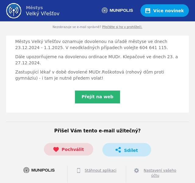 Městys Velký Vřešťov oznamuje dovolenou na úřadě městyse ve dnech 23.12.2024 - 1.1.2025. V neodkladných případech volejte 604 641 115. Dále upozorňujeme na dovolenou ordinace MUDr. Klepačové ve dnech 23. a 27.12.2024. Zastupující lékař v době dovolené MUDr.Roškotová (rohový dům proti gymnáziu) - i tam je nutné předem volat!