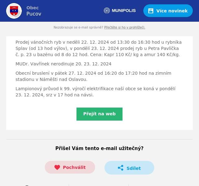 Prodej vánočních ryb v neděli 22. 12. 2024 od 13:30 do 16:30 hod u rybníka Splav (od 13 hod výlov), v pondělí 23. 12. 2024 prodej ryb u Petra Pavlíčka č. p. 23 u bazénu od 8 do 12 hod. Cena: Kapr 110 Kč/ kg a amur 140 Kč/kg. MUDr. Vavřínek nerodinuje 20. 23. 12. 2024 Obecní bruslení v pátek 27. 12. 2024 od 16:20 do 17:20 hod na zimním stadionu v Náměšti nad Oslavou. Lampionový průvod k 99. výročí elektrifikace naší obce se koná v pondělí 23. 12. 2024, srz v 17 hod na návsi.