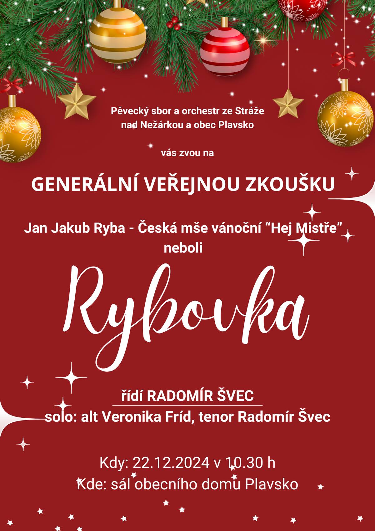 Srdečně vás zveme v neděli 22.12.2024 od 10:30h do sálu obecního domu Plavsko na veřejnou generální zkoušku členů pěveckého sboru a orchestru ze Stráže nad Nežárkou, kteří se zde budou připravovat na jejich již tradiční vystoupení - Česká mše vánoční "Hej Mistře" Jana Jakuba Ryby, neboli RYBOVKA, pod taktovkou Radomíra Švece. Jsme moc rádi, že se vše podařilo domluvit, a vy si tak můžete přijít užít poslední adventní neděli a zakončit tak s námi celý náš vánoční program.