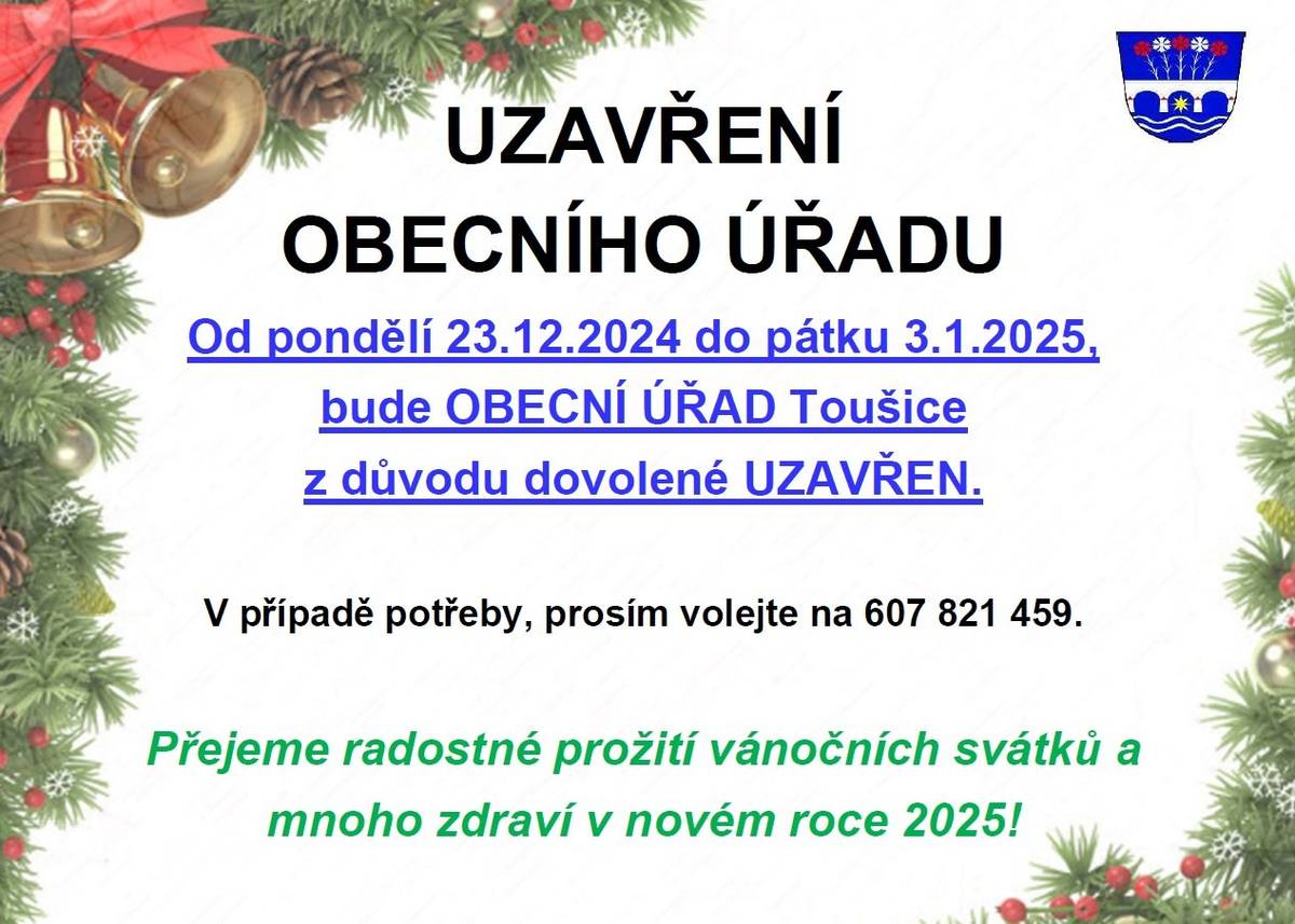 Od pondělí 23.12.2024 do pátku 3.1.2025, bude Obecní úřad z důvodu řádné dovolené uzavřen. V případě potřeby je možné se obrátit na tel. č. 607 821 459. Přejeme šťastné a spokojené svátky vánoční, mnoho štěstí, úspěchů a pevné zdraví v nadcházejícím roce!