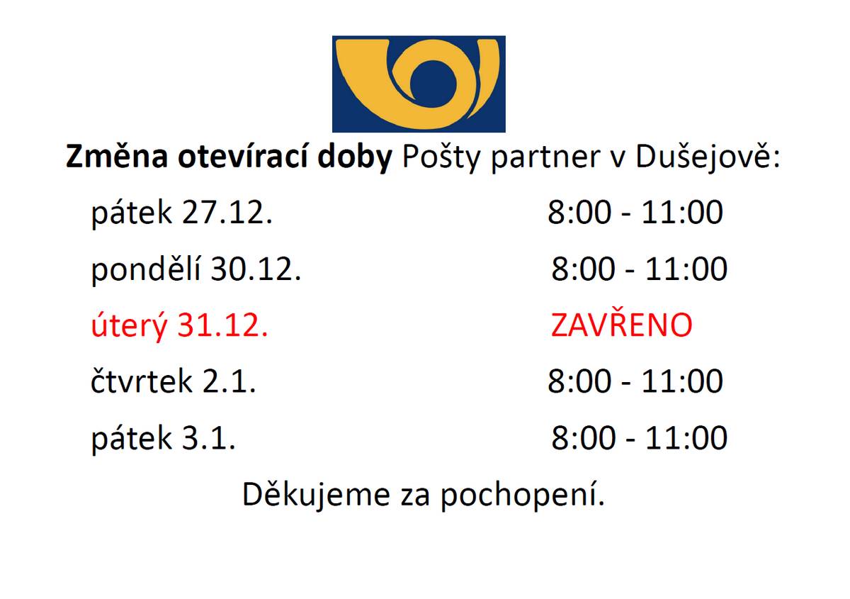 Berte, prosím, na vědomí, že otevírací doba pošty Dušejov bude mezi svátky pozměněna, a to následovně:  pátek 27.12. 8:00 - 11:00 pondělí 30.12. 8:00 - 11:00 úterý 31.12. ZAVŘENO čtvrtek 2.1. 8:00 - 11:00 pátek 3.1. 8:00 - 11:00