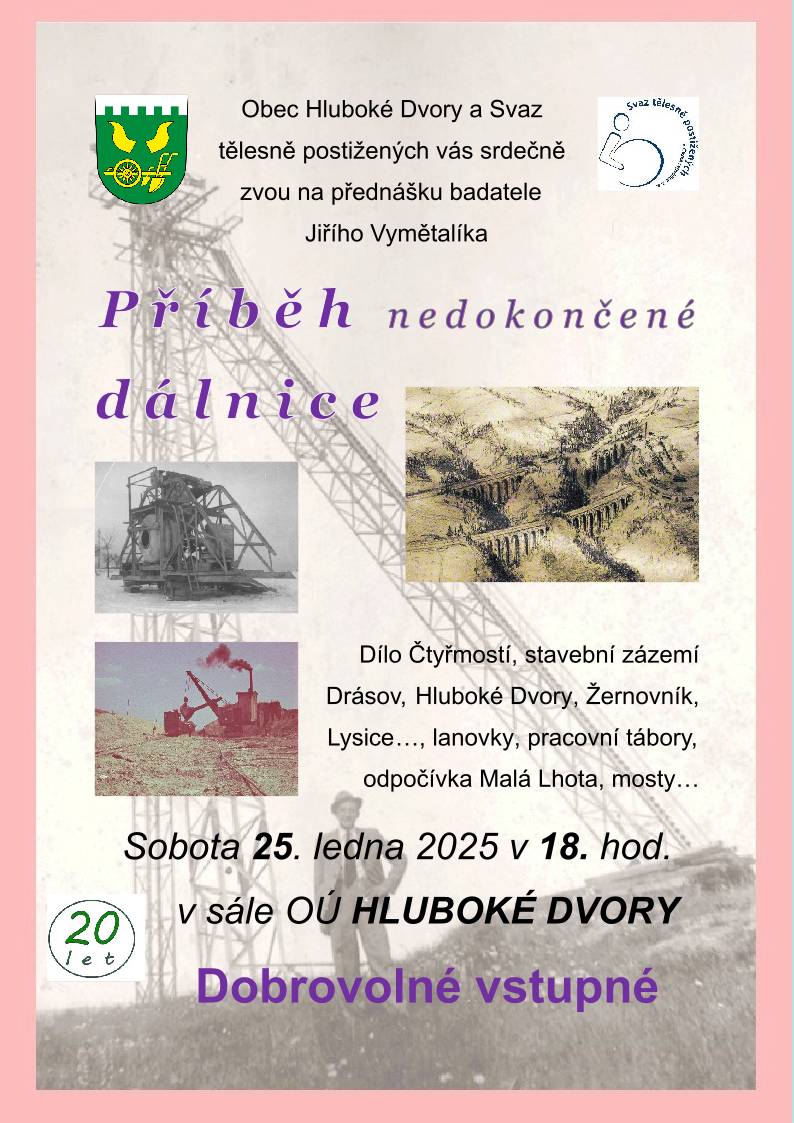 Obec Hluboké Dvory a Svaz tělesně postižených vás srdečně zvou na přednášku badatele Jiřího Vymětalíka Příběh nedokončené dálnice Dílo Čtyřmostí, stavební zázemí Drásov, Hluboké Dvory, Žernovník, Lysice…, lanovky, pracovní tábory, odpočívka Malá Lhota, mosty… Sobota 25. ledna 2025 v 18. hod. v sále OÚ HLUBOKÉ DVORY.  Dobrovolné vstupné