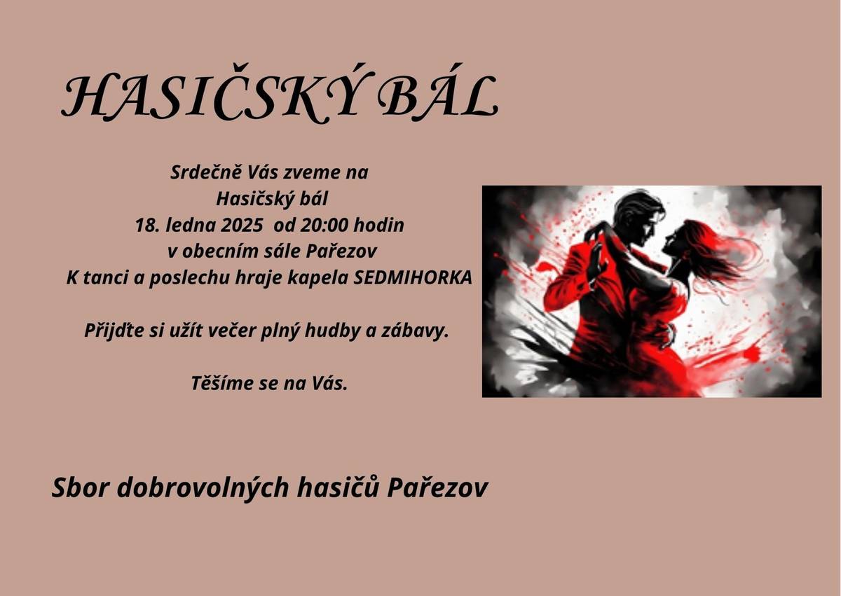 Zdravím vás a zvu všechny na Hasičský bál, v sobotu 18.1.2025 od 20 hod v místním sále. Hraje dechová kapela SEDMIHORKA. Kdo chce dát něco do tomboly, tak ta se bude vybírat v pátek večer a v sobotu dopoledne před bálem. Díky, Pavel K.
