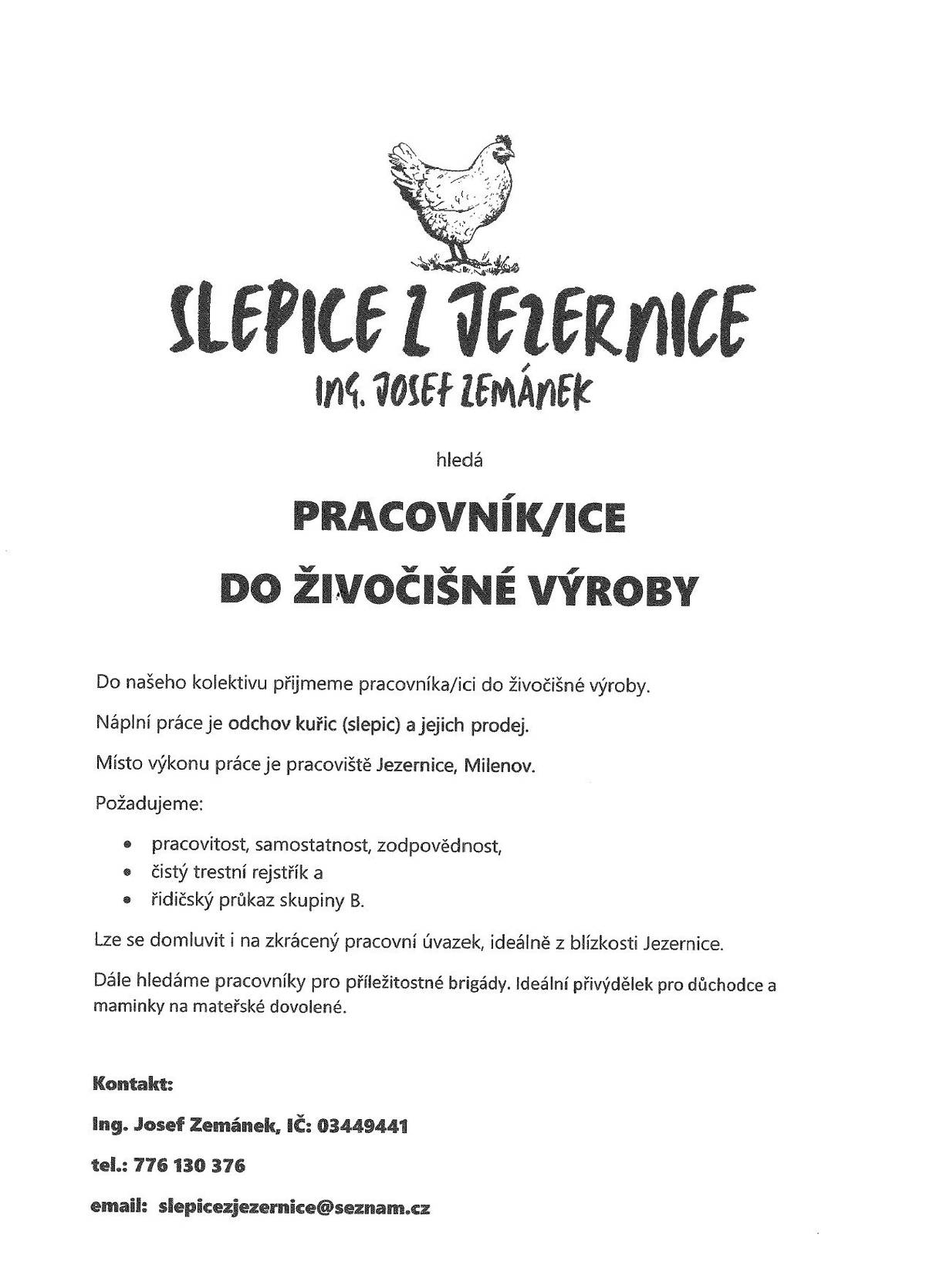 Společnost Slepice z Jezernice, Ing. Josef Zemánek nabízí volnou pracovní pozici PRACOVNÍK/ICE DO ŽIVOČIŠNÉ VÝROBY.  Je vhodné pro plný pracovní poměr, zkrácený i brigádu. Kontaktujte společnost na 776 130 376, slepicejezernice@seznam.cz