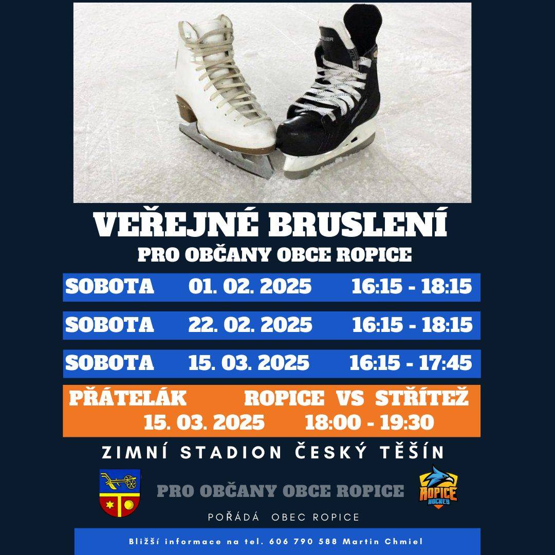VEŘEJNÉ BRUSLENÍ A PŘÁTELSKÉ HOKEJOVÉ UTKÁNÍ!      Obec Ropice vás srdečně zve na veřejné bruslení na Zimním stadionu v Českém Těšíně!  Přijďte si užít zábavné chvíle na ledě s rodinou a přáteli. Je možné vzít si i hokejku, část kluziště bude vymezena pro "rybníkový hokej".      Termíny veřejného bruslení:    Sobota 01. 2. 2025 | 16:15 - 18:15  Sobota 22. 2. 2025 | 16:15 - 18:15  Sobota 15. 3. 2025 | 16:15 - 17:45      Přátelské utkání:  Ropice vs. Střítež  Sobota 15. 3. 2025 | 18:00 - 19:30      Kde: Zimní stadion Český Těšín      Akce je určená pro občany obce Ropice.     Těšíme se na vás na ledě!