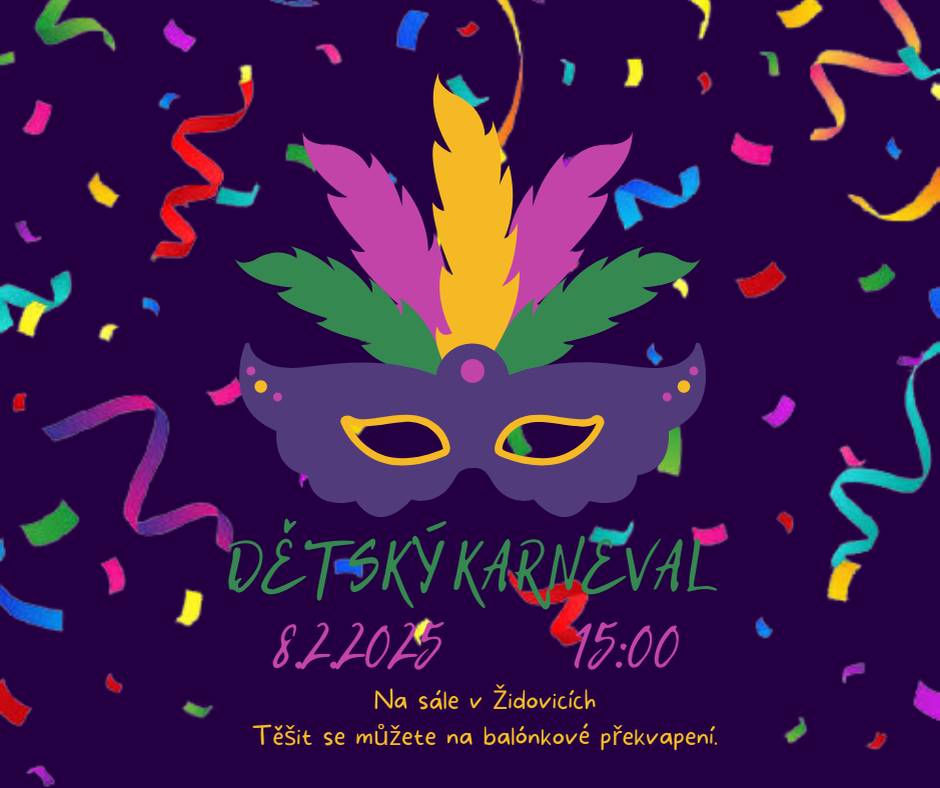 Vážení spoluobčané, obecní úřad Židovice Vás všechny zve na tradiční Dětský karneval, který se uskuteční v sobotu 8.2.2025 od 15.00 hodin na sále hospody Na Rychtě v Židovicích. Letos se můžete těšit na balónkové překvapení pro všechny děti. Všichni jste zváni, Marek Beránek starosta obce