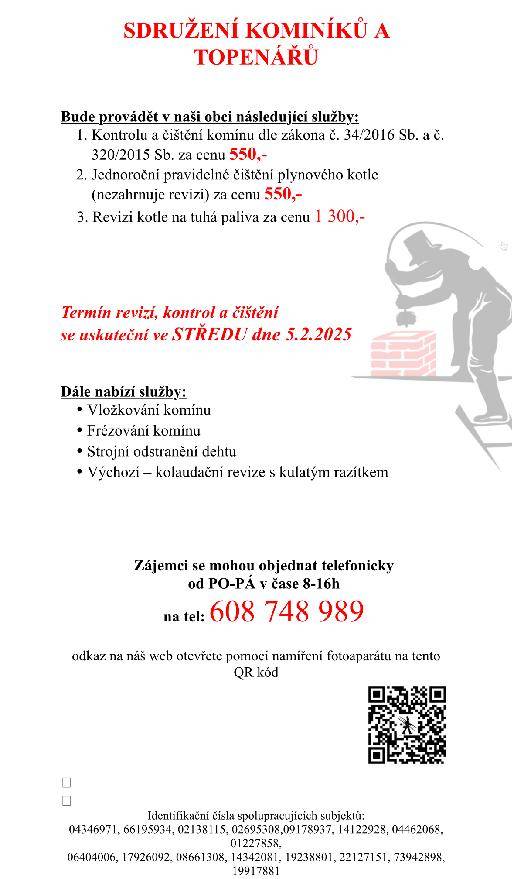 Vážení občané, kominictví a topen. servis bude ve středu 5.2.2025 v naší obci provádět čištění a revizi komínů a kotlů. Nutné předem objednat na tel.: 608 748 989.   Cena: 550 Kč/komín, 550 Kč/pl.kotel, 1300 Kč/t.kotel.