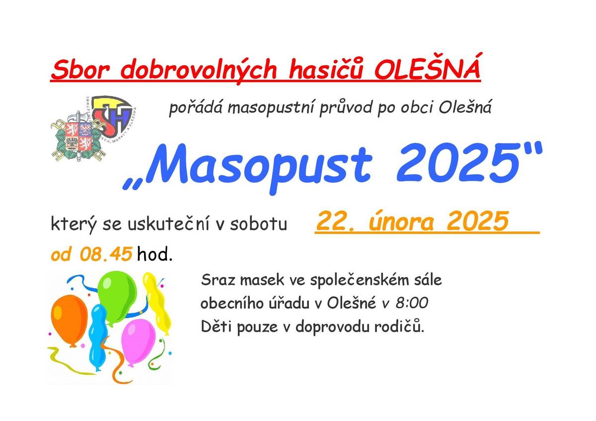 SDH Olešná pořádá masopustní průvod po obci Olešná, který se uskuteční v sobotu 22.2.2025 od 8:45 hodin. Sraz masek ve společenském sále obecního úřadu v Olešné v 8:00. Děti pouze v doprovodu rodičů.