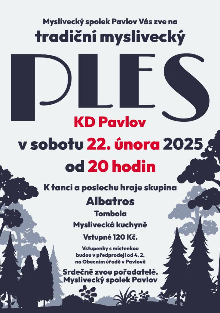 Myslivecký spolek Pavlov Vás zve na tradiční MYSLIVECKÝ PLES, který se koná v sobotu 22. února 2025 od 20 hod. v KD Pavlov. K tanci a poslechu hraje skupina Albatros. Vstupné 120 Kč. Vstupenky s místenkou jsou v předprodeji na Obecním úřadě v Pavlově.