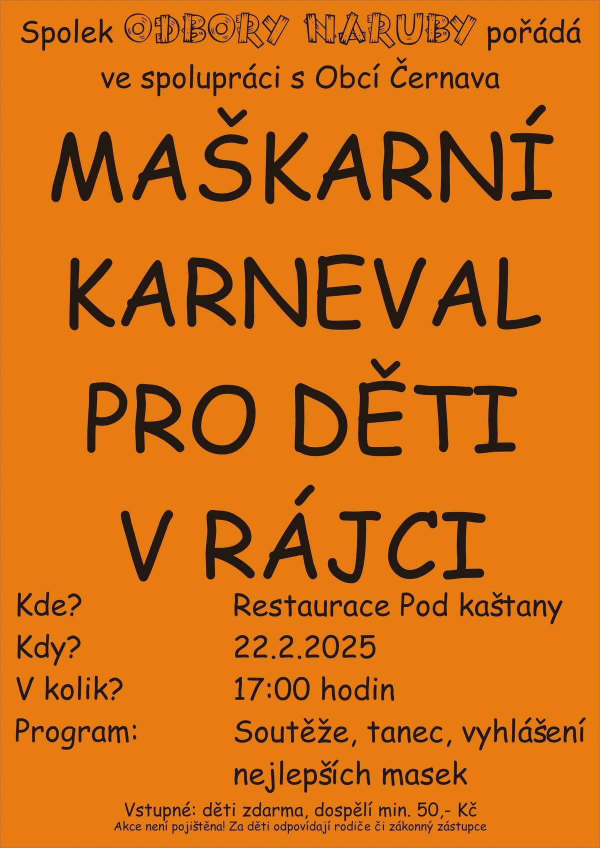 Milé děti, milí rodiče, připravte si masky, kostýmy a spoustu dobré nálady! Spolek Odbory naruby ve spolupráci s Obcí Černava vás srdečně zve na Dětský maškarní karneval. Kdy? 🗓️ Datum: 22. února 2025 🕔 Čas: od 17:00 Kde? 📍 Restaurace Pod kaštany v Rájci Čekají vás soutěže, tance a samozřejmě spousta legrace. Přijďte nám ukázat své nejlepší taneční kreace a kdo ví, třeba vyhrajete cenu za nejlepší masku! Ať už jste princezny, superhrdinové, zvířátka nebo vesmírní cestovatelé, těšíme se na vás! Přijďte, ať je to karneval, na který nikdo nezapomene!   Těšíme se na vás! 🎉 S úsměvem, Spolek Odbory naruby a Obec Černava