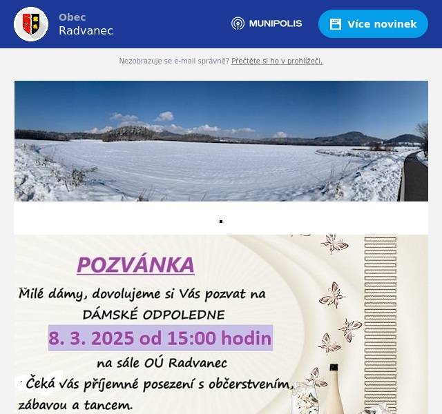 Obec Radvanec srdečně zve všechny Radvanecké a Maxovské ženy na už tradiční odpolední posezení s občerstvením, zábavou a tancem. Budeme se na Vás těšit 8. 3. 2025 od 15:00 hodin na sále OÚ. PS: Svou účast, prosím, nashlaste do 28. 2. 2025 paní Formánkové. Děkujeme. 