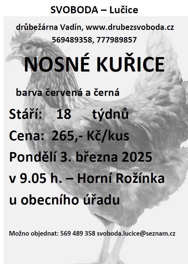 Firma Svoboda Lučice bude prodávat v pondělí 3. března 2025 v 9.05 hodin u OÚ  nosné kuřice, stáří 18 týdnů, cena 265,- Kč/kus    Objednání je možné na  tel. 569 489 358 nebo emailem svoboda.lucice@seznam.cz                                       www.drubezsvoboda.cz