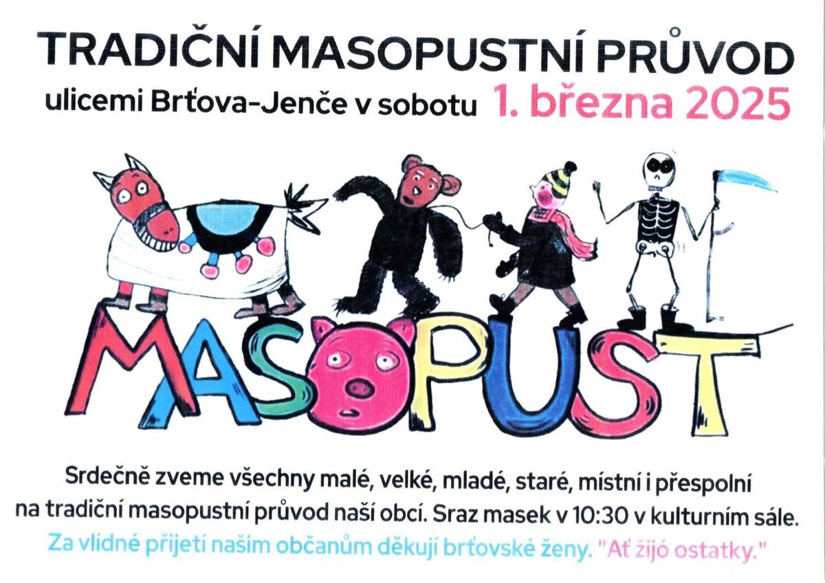Srdečně zveme všechny malé, velké, mladé, staré, místní i přespolní na tradiční masopustní průvod obcí 1.3.2025. Sraz masek v 10:30 v kulturním sále.