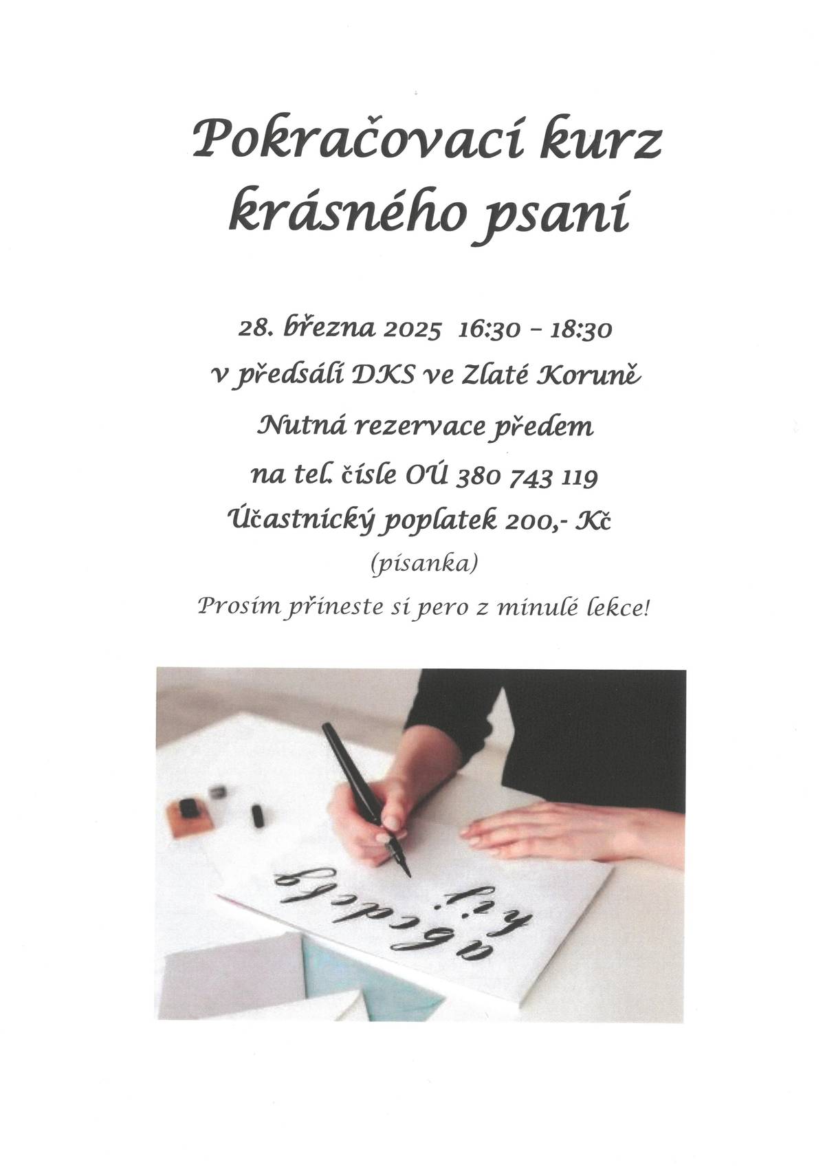 Pokra čovací  kurz  krásného psaní    28. března 2025  16:30 – 18:30 v předsálí DKS ve Zlaté Koruně Nutná rezervace předem na tel. čísle OÚ 380 743 119  Účastnický poplatek  200,- Kč (písanka)    Přineste si prosím brushpen z úvodní lekce.