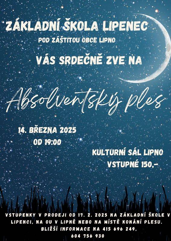 Základní škola Lipenec Vás srdečně zve na Absolventský ples, který se bude konat 14.3. 2025 od 19:00 hodin v sále kulturního domu v Lipně. K tanci a poslechu hraje skupina Bokovka. Vstupné 150,-, vstupenky k prodeji v ZŠ Lipenec, na obecním úřadě v Lipně a na místě v den konání plesu.