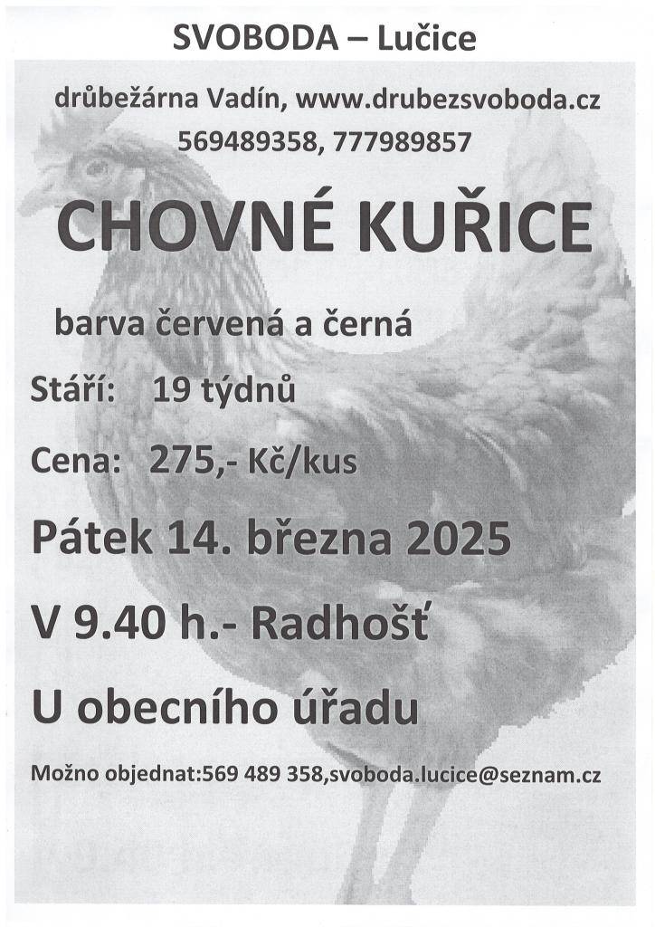 Firma Svoboda Lučice bude prodávat  v pátek 14. března 2025 v 9.40 hodin u OÚ          nosné kuřice, stáří 19 týdnů, cena 275,- Kč/kus   Možnost objednat:569 489 358, svoboda.lucice@seznam.cz