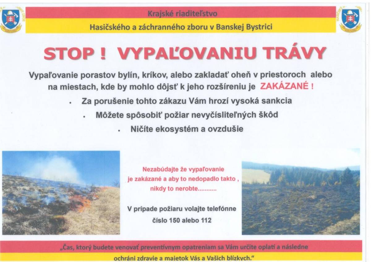 Vypaľovanie porastov bylín, kríkov, alebo zakladať oheň v priestoroch alebo  na miestach, kde by mohlo dôjsť k jeho rozšíreniu je ZAKÁZANÉ !   Za porušenie tohto zákazu Vám hrozí vysoká sankcia   Môžete spôsobiť požiar nevyčísliteľných škôd   Ničíte ekosystém a ovzdušie