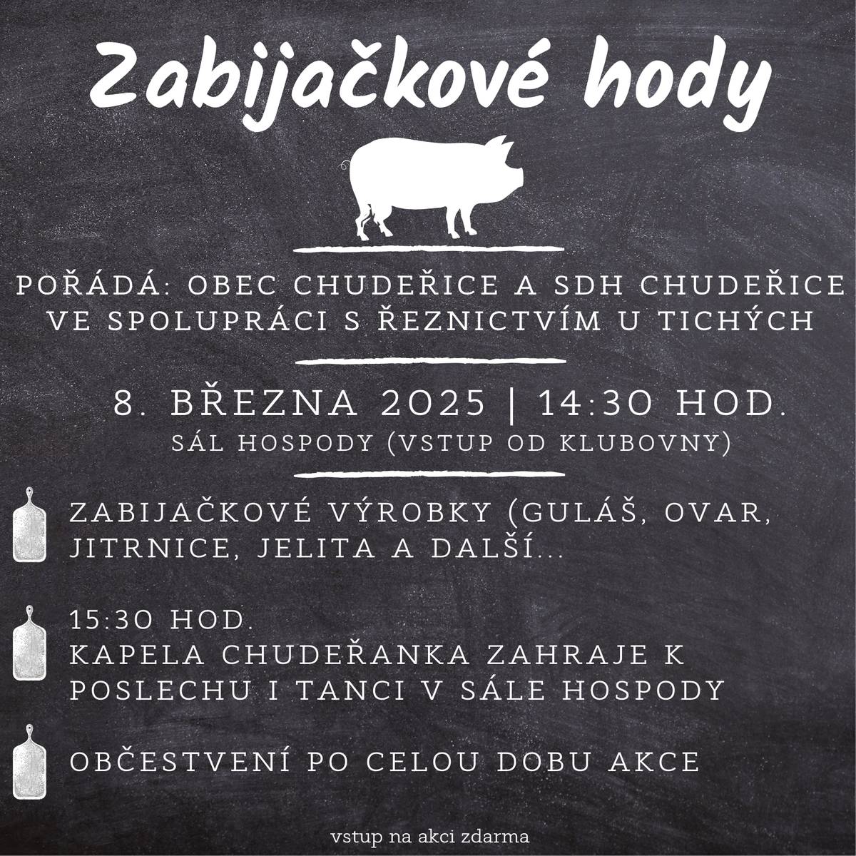 Obec Chudeřice a SDH Chudeřice ve spolupráci s řeznictvím u Tichých zvou na zabijačkové hody. V sobotu 8. března 2025 od 14:30 hod. přijďte ke klubovně ochutnat zabijačkové výrobky.  V 15:30 hod. v sále hospody zahraje k poslechu i tanci kapela CHUDEŘANKA.  Občerstvení je zajištěno po celou dobu akce. Těšíme se.
