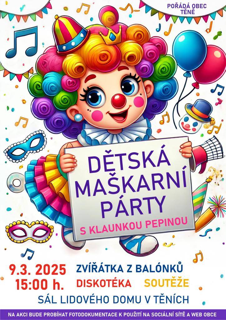 OBEC TĚNĚ POŘÁDÁ DĚTSKOU MAŠKARNÍ PÁRTY S KLAUNKOU PEPINOU.  PRO DĚTI JSOU PŘIPRAVENÉ RŮZNÉ SOUTĚŽE, ZVÍŘÁTKA Z BALÓNKŮ A DISKOTÉKA.
