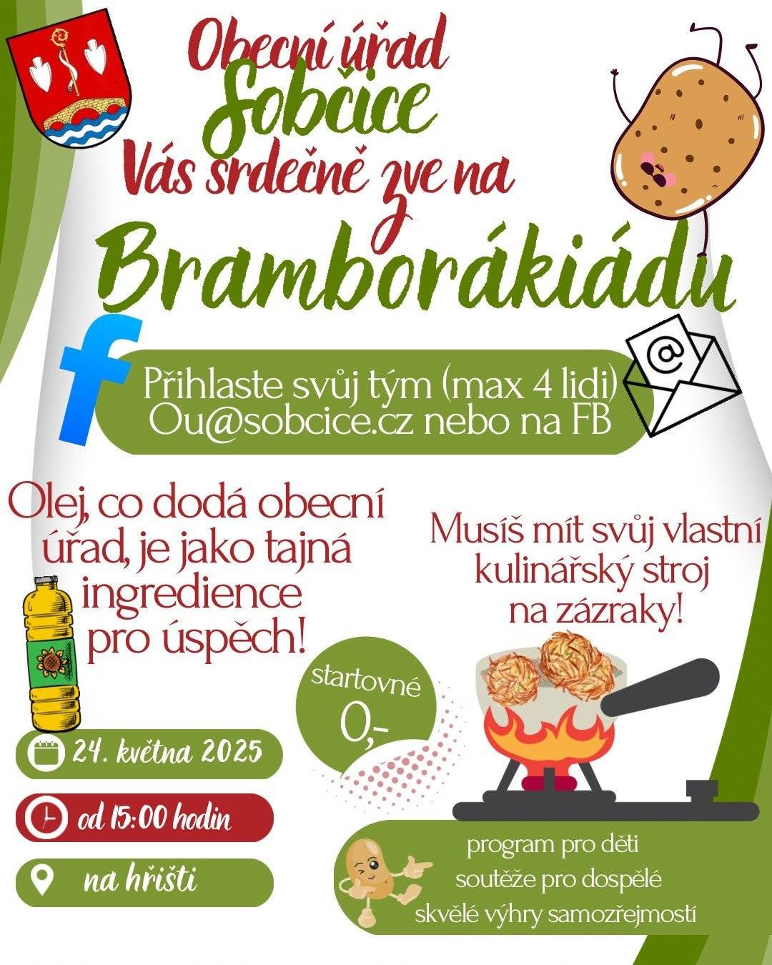 Přihlaste se svůj tým (max 4 lidi) na bramborákiádu ! Hlásit se můžete na ou@sobcice.cz nebo FB. Startovné 0 Kč. Olej, který dodá obecní úřad, je jako tajná ingredience pro úspěch. Bramborákiáda se (v případě dostatečného množství soutěžících) bude konat 24. května 2025 od 15 hodin na hřišti. Těšit se můžete na program pro děti, soutěže pro dospělé a skvělé výhry.