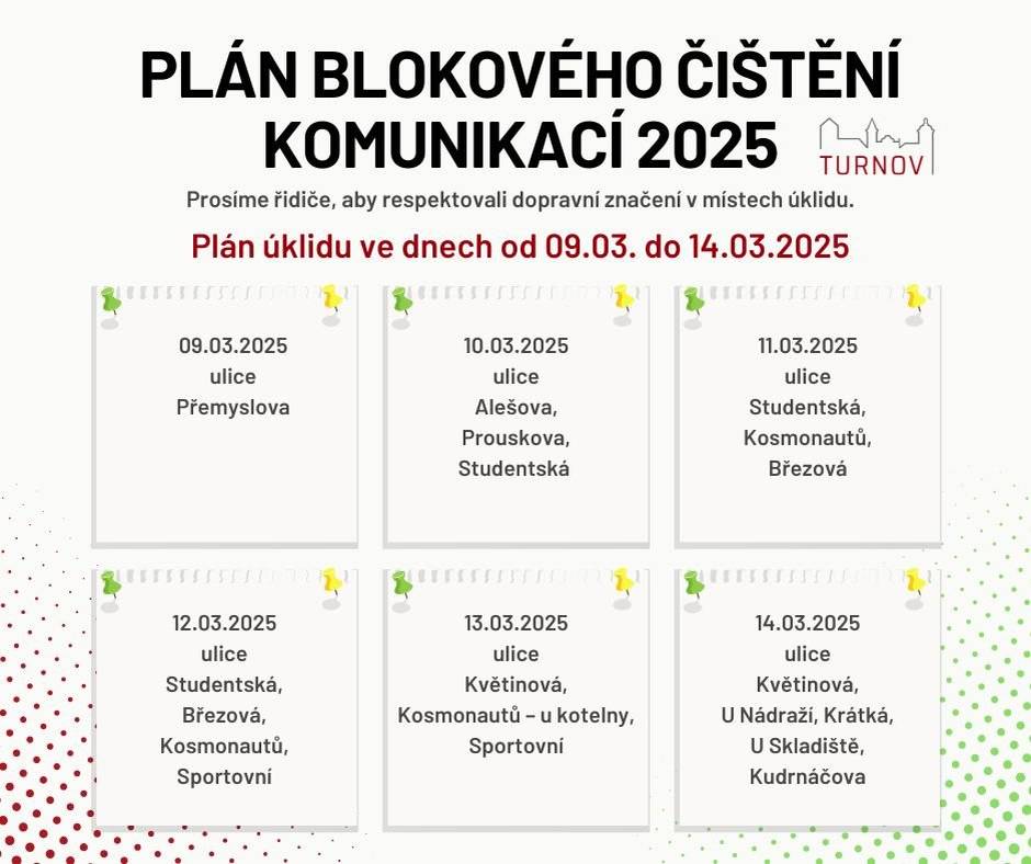 Vážení spoluobčané, se začátkem března v Turnově začalo jarní blokové čištění komunikací. S koncem týdne Vás budeme pravidelně informovat o konkrétní oblasti, které se úklid dotkne v týdnu následujícím. Od neděle 9. března do pátku 14. března 2025 se bude uklízet v Turnově II. Prosíme, respektujte dopravní značení v místech úklidu! Děkujeme za pochopení a spolupráci. Vaše město Turnov